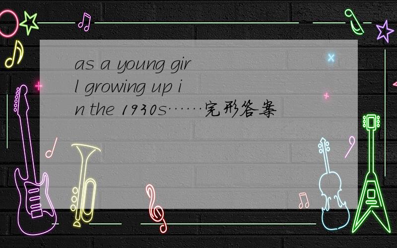 as a young girl growing up in the 1930s……完形答案