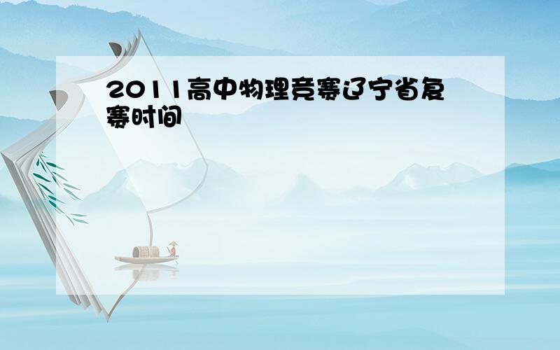 2011高中物理竞赛辽宁省复赛时间