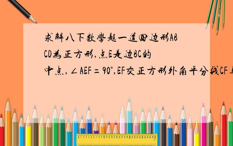 求解八下数学题一道四边形ABCD为正方形,点E是边BC的中点,∠AEF=90°,EF交正方形外角平分线CF与F,求证：A