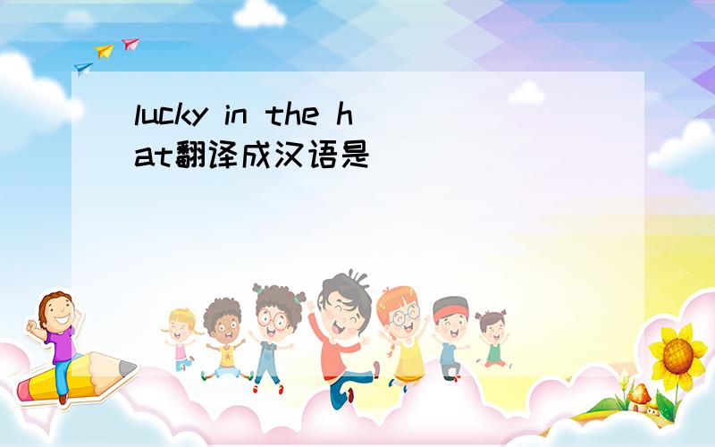 lucky in the hat翻译成汉语是