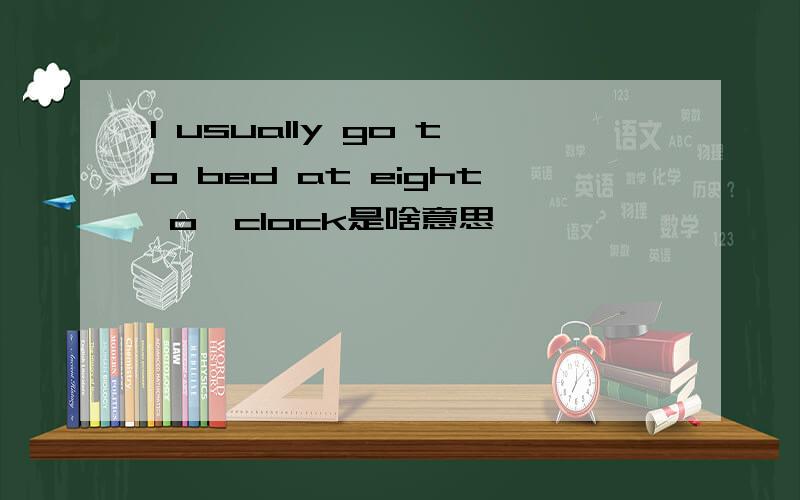 I usually go to bed at eight o'clock是啥意思