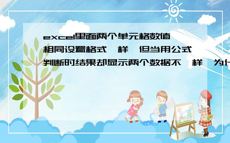 excel里面两个单元格数值相同设置格式一样,但当用公式判断时结果却显示两个数据不一样,为什么?