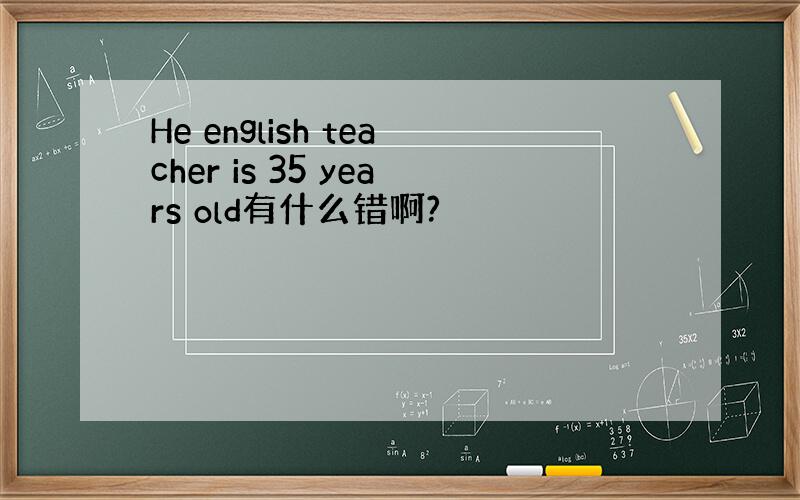 He english teacher is 35 years old有什么错啊?