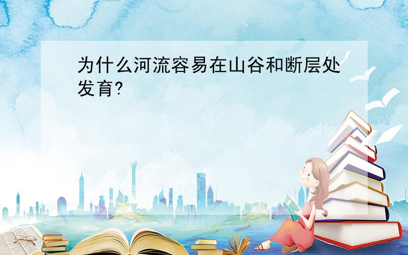 为什么河流容易在山谷和断层处发育?