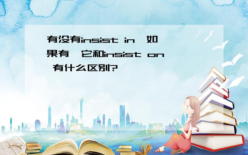 有没有insist in,如果有,它和insist on 有什么区别?