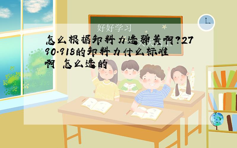 怎么根据卸料力选弹簧啊?2790.918的卸料力什么标准啊 怎么选的