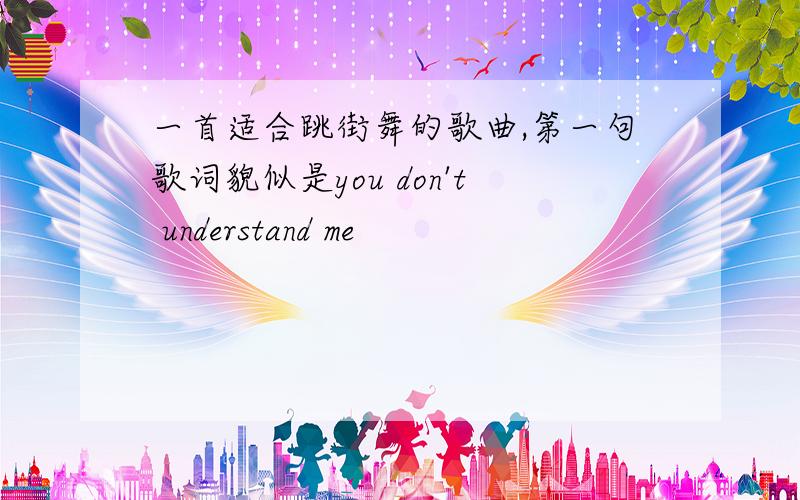 一首适合跳街舞的歌曲,第一句歌词貌似是you don't understand me