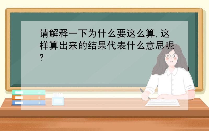 请解释一下为什么要这么算,这样算出来的结果代表什么意思呢?