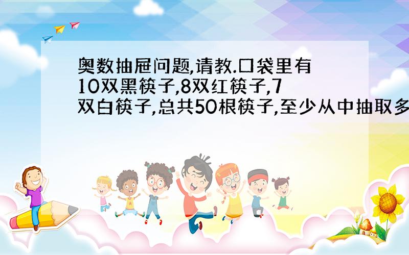 奥数抽屉问题,请教.口袋里有10双黑筷子,8双红筷子,7双白筷子,总共50根筷子,至少从中抽取多少根,才能保证一定抽到两