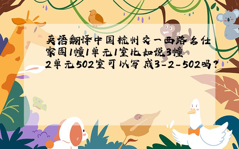 英语翻译中国杭州文一西路名仕家园1幢1单元1室比如说3幢2单元502室可以写成3-2-502吗？