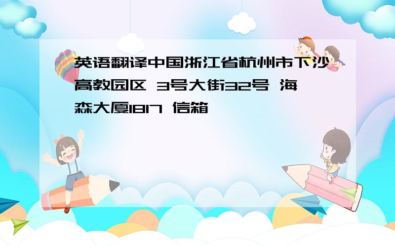 英语翻译中国浙江省杭州市下沙高教园区 3号大街32号 海森大厦1817 信箱