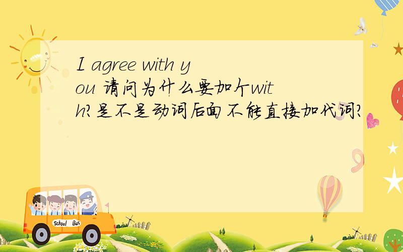 I agree with you 请问为什么要加个with?是不是动词后面不能直接加代词?