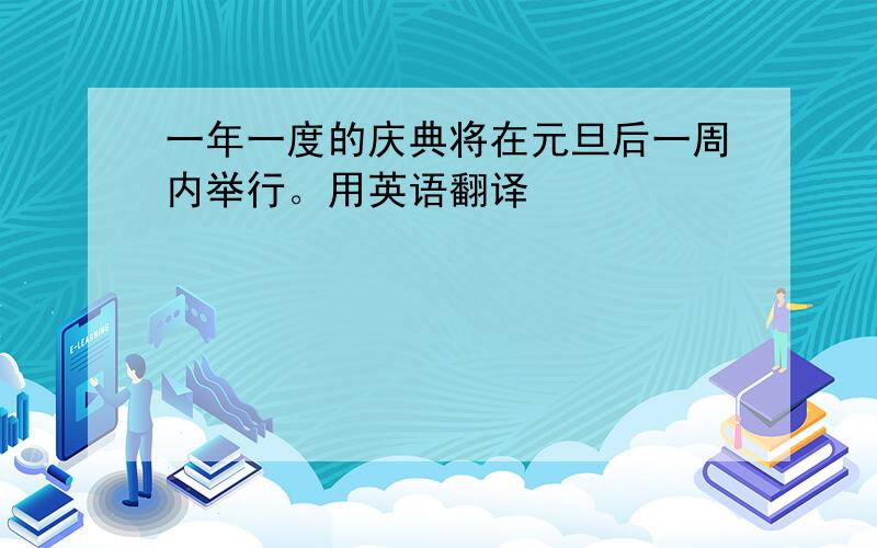 一年一度的庆典将在元旦后一周内举行。用英语翻译