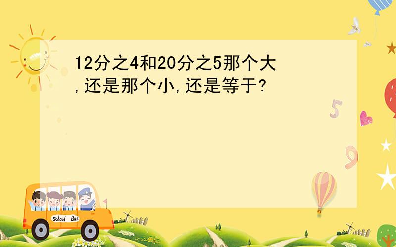 12分之4和20分之5那个大,还是那个小,还是等于?