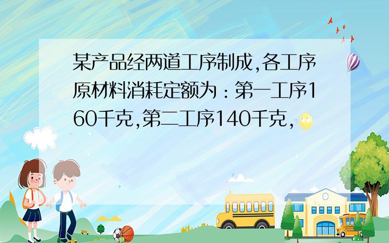 某产品经两道工序制成,各工序原材料消耗定额为：第一工序160千克,第二工序140千克,