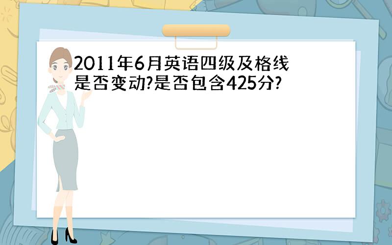 2011年6月英语四级及格线是否变动?是否包含425分?