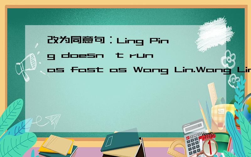 改为同意句：Ling Ping doesn't run as fast as Wang Lin.Wang Lin _ _