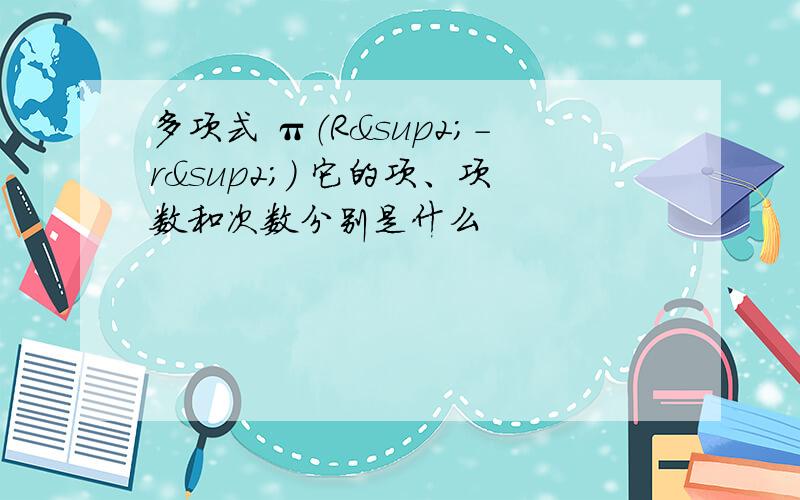 多项式 π（R²-r²） 它的项、项数和次数分别是什么