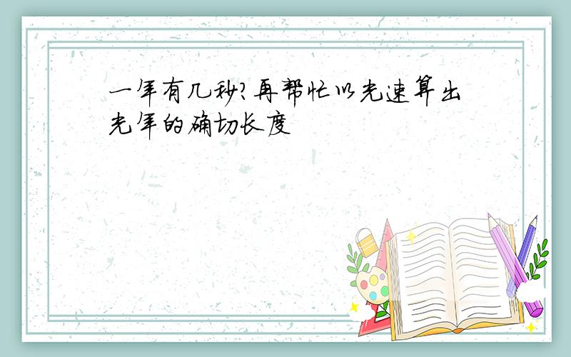 一年有几秒?再帮忙以光速算出光年的确切长度