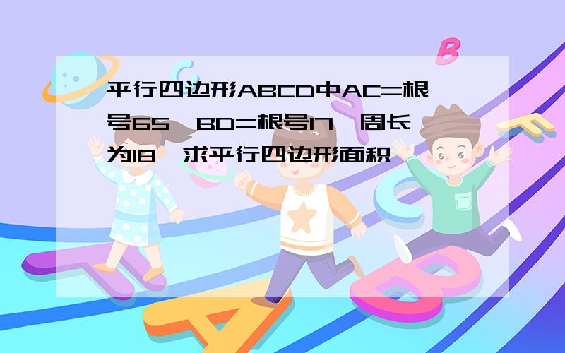 平行四边形ABCD中AC=根号65,BD=根号17,周长为18,求平行四边形面积