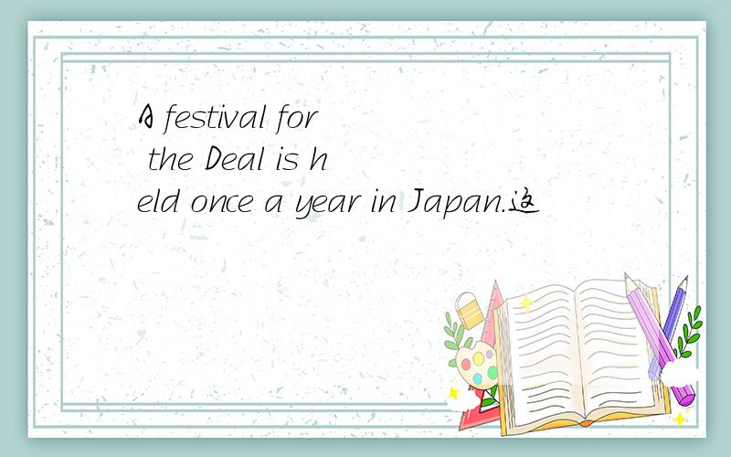 A festival for the Deal is held once a year in Japan.这