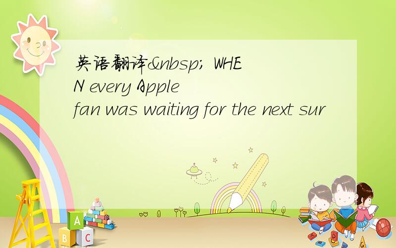 英语翻译  WHEN every Apple fan was waiting for the next sur