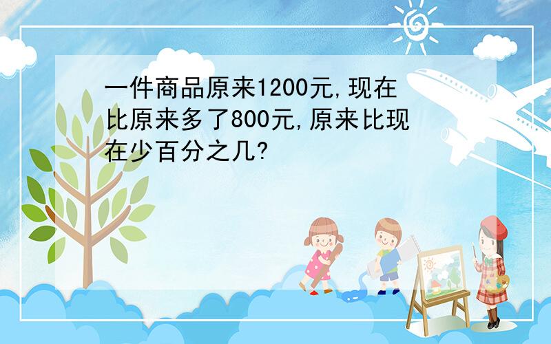 一件商品原来1200元,现在比原来多了800元,原来比现在少百分之几?