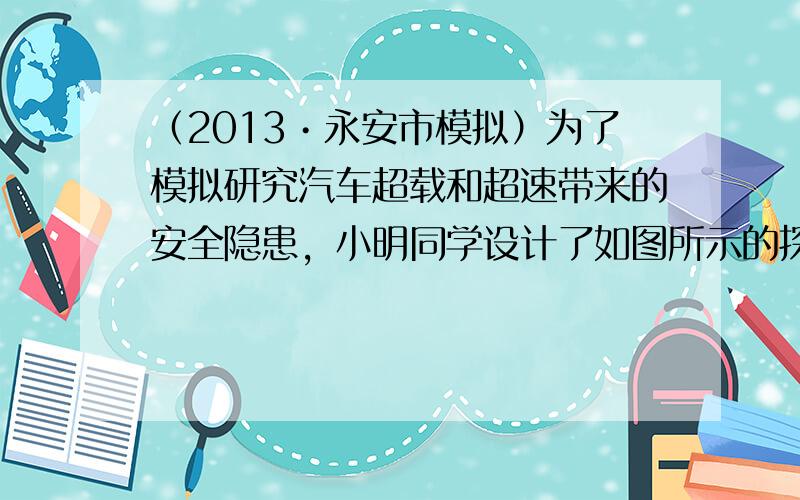 （2013•永安市模拟）为了模拟研究汽车超载和超速带来的安全隐患，小明同学设计了如图所示的探究实验：将A、B、C三个小球