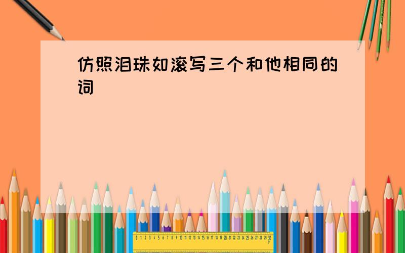 仿照泪珠如滚写三个和他相同的词