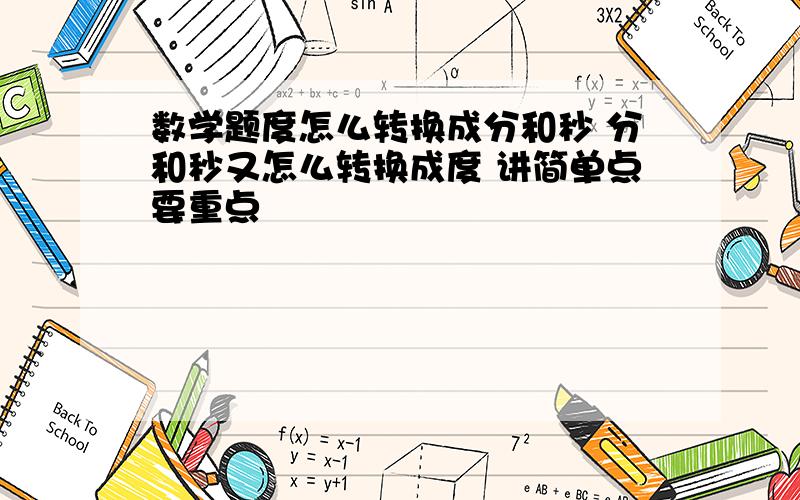 数学题度怎么转换成分和秒 分和秒又怎么转换成度 讲简单点要重点