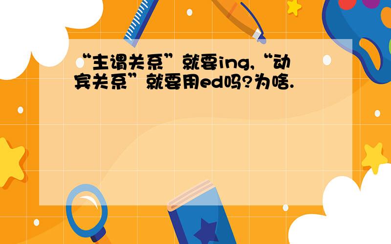 “主谓关系”就要ing,“动宾关系”就要用ed吗?为啥.