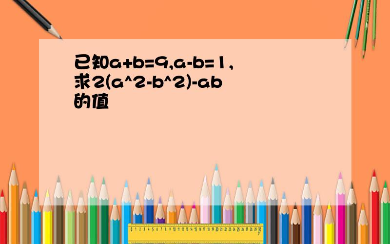 已知a+b=9,a-b=1,求2(a^2-b^2)-ab的值