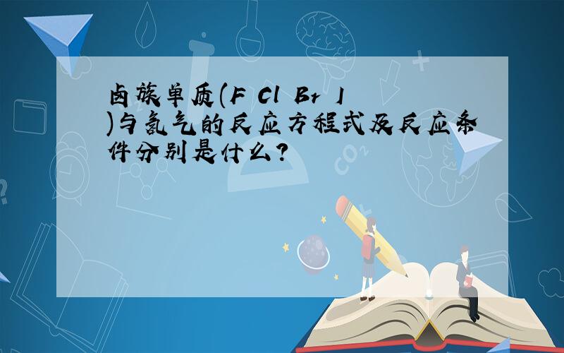 卤族单质(F Cl Br I)与氢气的反应方程式及反应条件分别是什么?