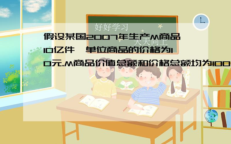 假设某国2007年生产M商品10亿件,单位商品的价格为10元.M商品价值总额和价格总额均为100亿元.如果2008年从事