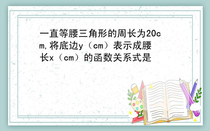 一直等腰三角形的周长为20cm,将底边y（cm）表示成腰长x（cm）的函数关系式是