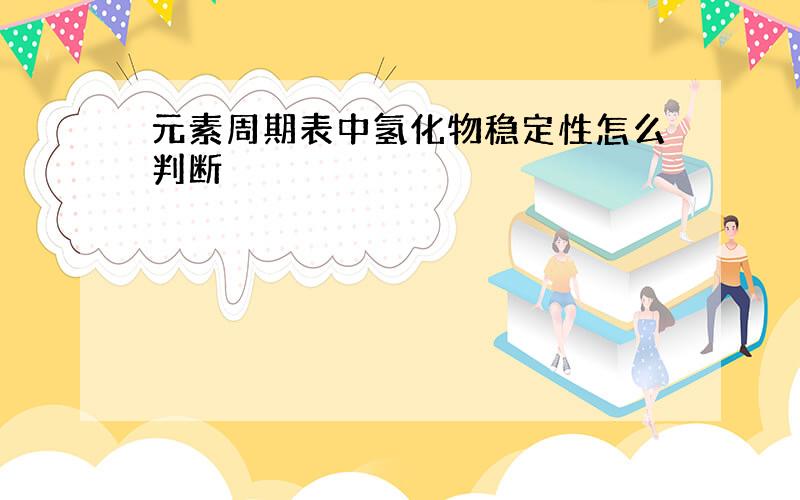 元素周期表中氢化物稳定性怎么判断