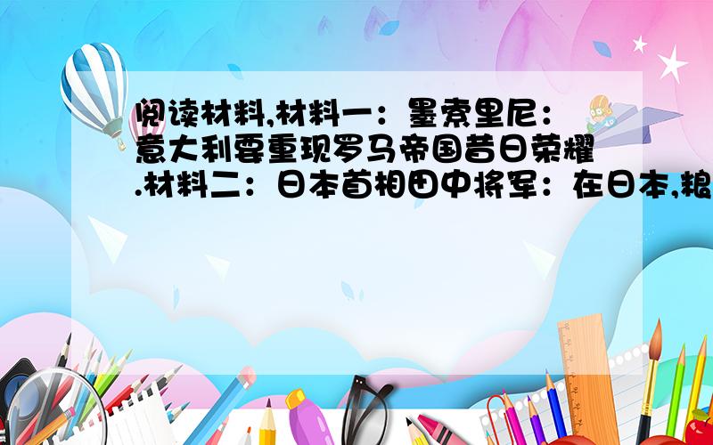 阅读材料,材料一：墨索里尼：意大利要重现罗马帝国昔日荣耀.材料二：日本首相田中将军：在日本,粮食供应和原料同人口相比在减