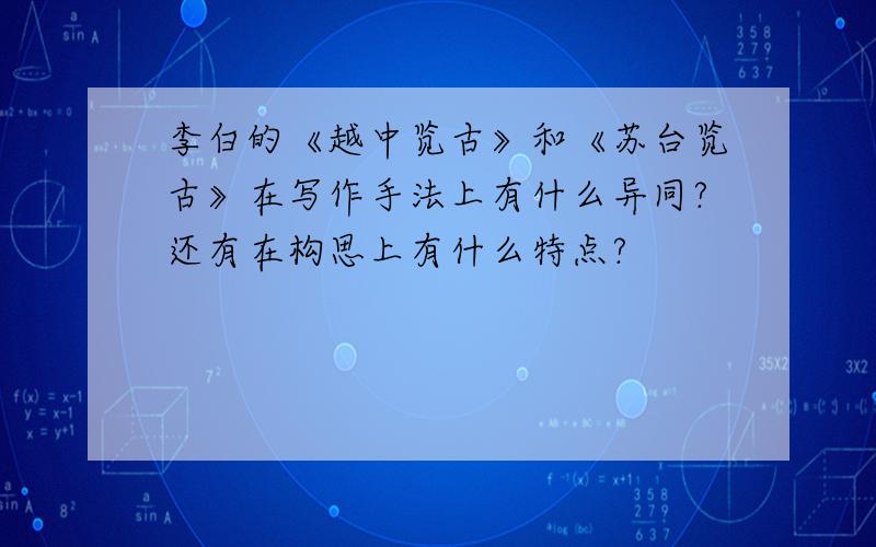 李白的《越中览古》和《苏台览古》在写作手法上有什么异同?还有在构思上有什么特点?