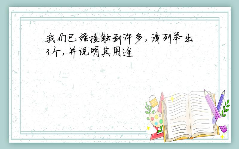 我们已经接触到许多,请列举出3个,并说明其用途