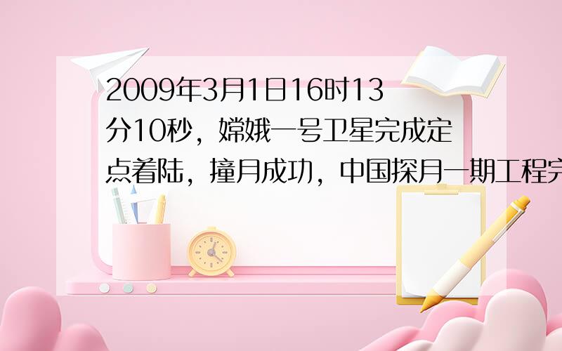 2009年3月1日16时13分10秒，嫦娥一号卫星完成定点着陆，撞月成功，中国探月一期工程完美落幕.下列分析中，错误的是