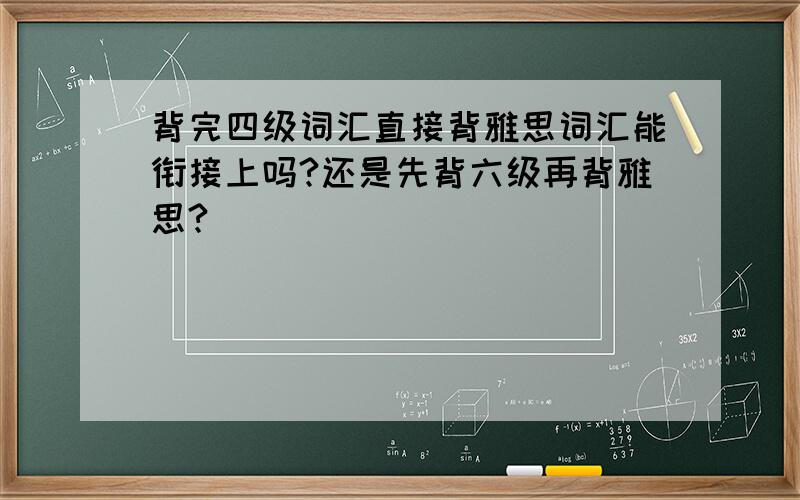 背完四级词汇直接背雅思词汇能衔接上吗?还是先背六级再背雅思?