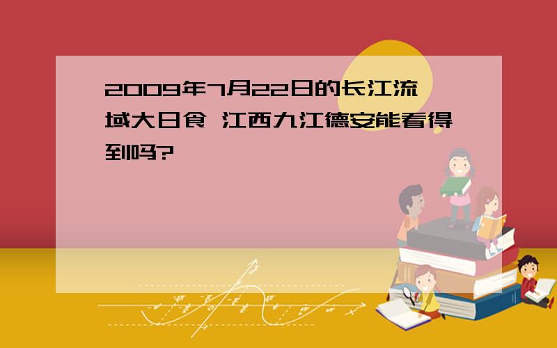 2009年7月22日的长江流域大日食 江西九江德安能看得到吗?