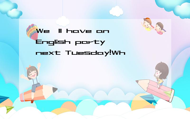 We*ll have an English party next Tuesday!Wh