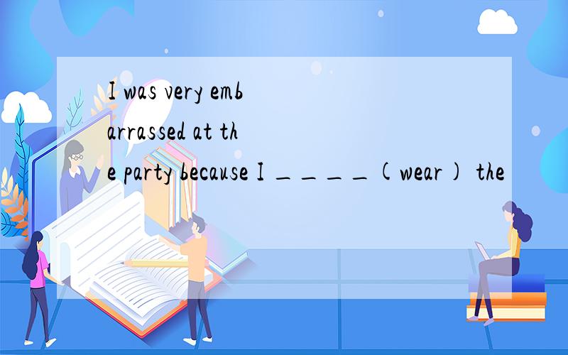 I was very embarrassed at the party because I ____(wear) the