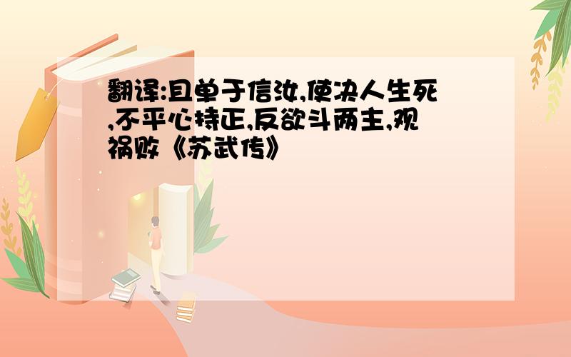 翻译:且单于信汝,使决人生死,不平心持正,反欲斗两主,观祸败《苏武传》