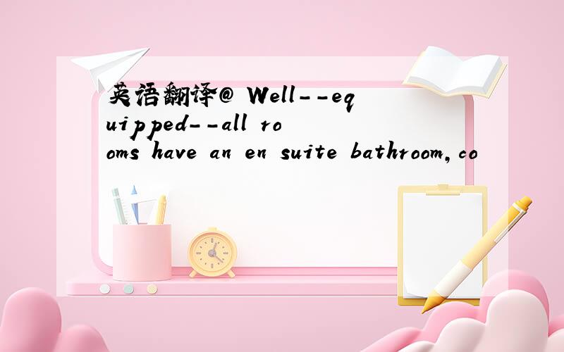 英语翻译@ Well--equipped--all rooms have an en suite bathroom,co