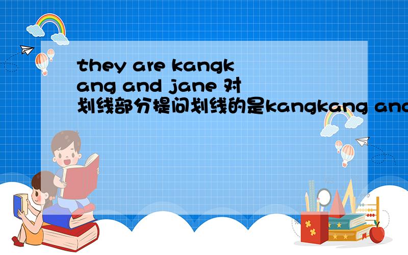 they are kangkang and jane 对划线部分提问划线的是kangkang and jane