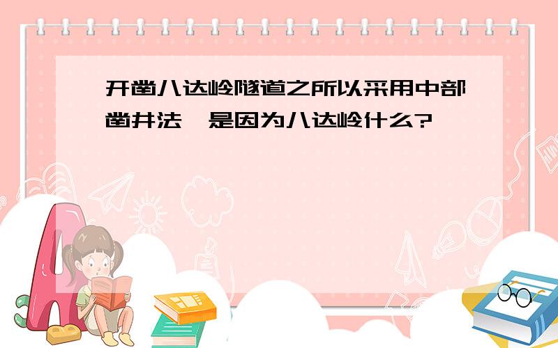 开凿八达岭隧道之所以采用中部凿井法,是因为八达岭什么?