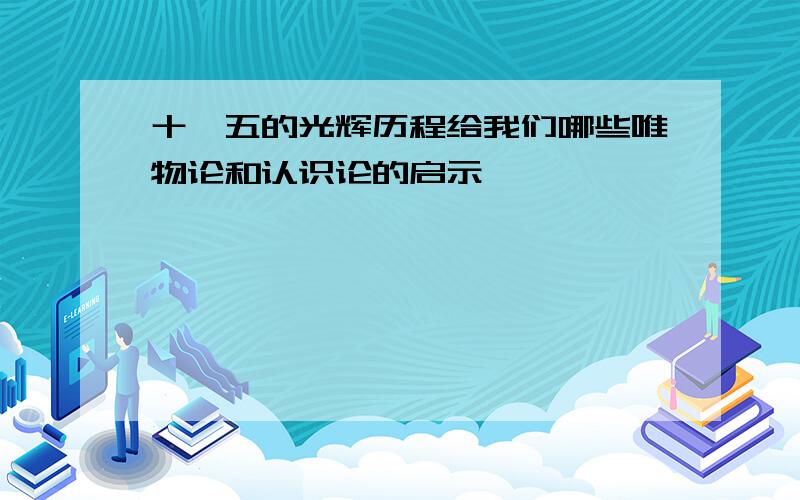 十一五的光辉历程给我们哪些唯物论和认识论的启示