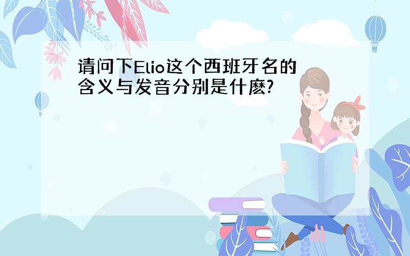 请问下Elio这个西班牙名的含义与发音分别是什麽?